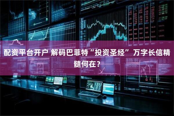 配资平台开户 解码巴菲特“投资圣经” 万字长信精髓何在？