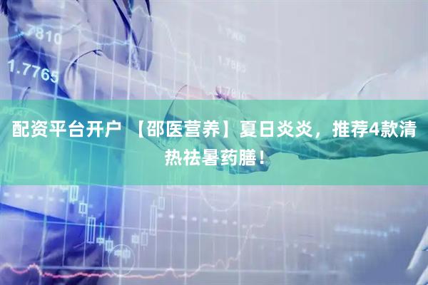 配资平台开户 【邵医营养】夏日炎炎，推荐4款清热祛暑药膳！