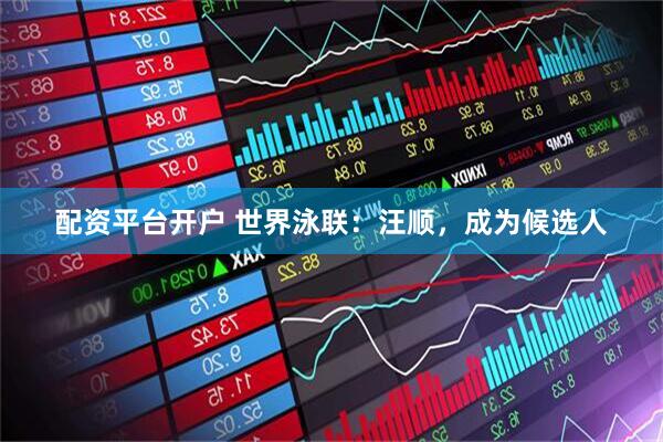 配资平台开户 世界泳联：汪顺，成为候选人