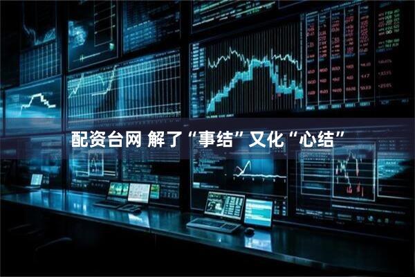 配资台网 解了“事结”又化“心结”