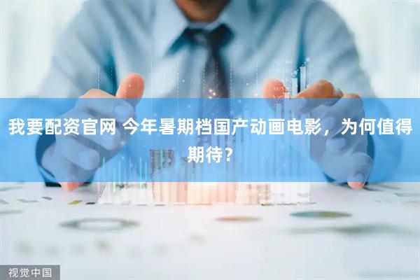 我要配资官网 今年暑期档国产动画电影，为何值得期待？