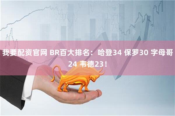我要配资官网 BR百大排名：哈登34 保罗30 字母哥24 韦德23！