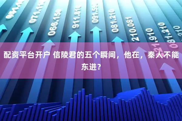 配资平台开户 信陵君的五个瞬间，他在，秦人不能东进？