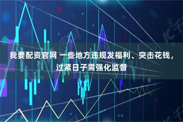 我要配资官网 一些地方违规发福利、突击花钱，过紧日子需强化监督