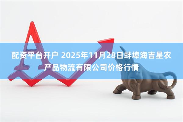 配资平台开户 2025年11月28日蚌埠海吉星农产品物流有限公司价格行情